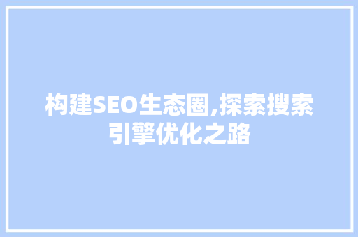 构建SEO生态圈,探索搜索引擎优化之路