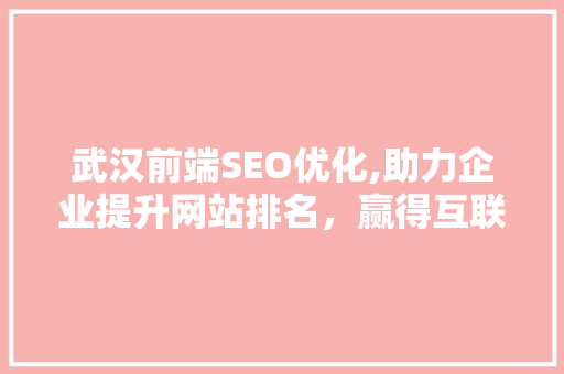 武汉前端SEO优化,助力企业提升网站排名，赢得互联网红利