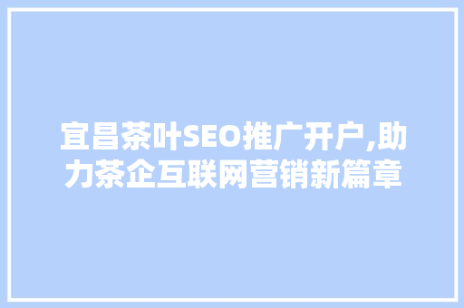 宜昌茶叶SEO推广开户,助力茶企互联网营销新篇章  第1张