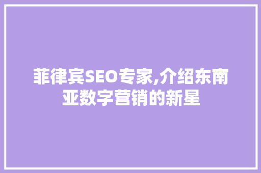 菲律宾SEO专家,介绍东南亚数字营销的新星