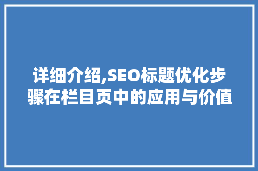 详细介绍,SEO标题优化步骤在栏目页中的应用与价值