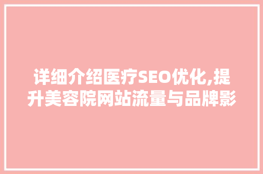详细介绍医疗SEO优化,提升美容院网站流量与品牌影响力的秘密武器