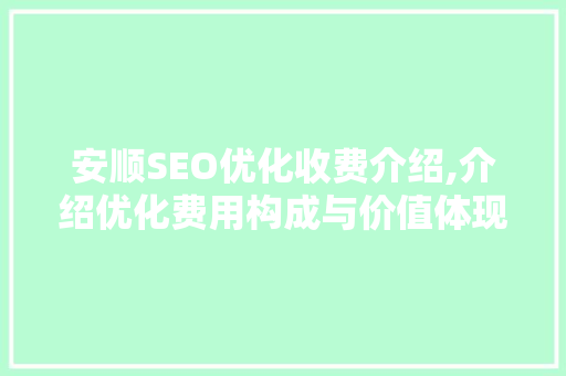 安顺SEO优化收费介绍,介绍优化费用构成与价值体现