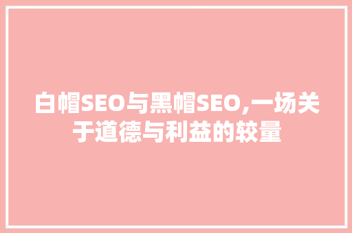 白帽SEO与黑帽SEO,一场关于道德与利益的较量
