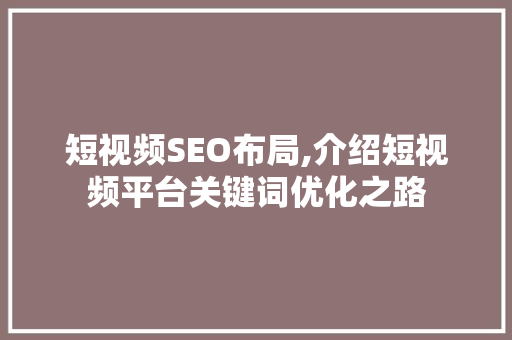 短视频SEO布局,介绍短视频平台关键词优化之路