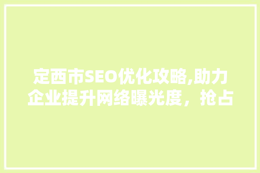 定西市SEO优化攻略,助力企业提升网络曝光度，抢占市场先机  第1张