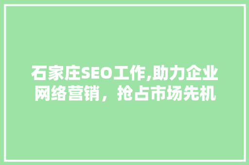 石家庄SEO工作,助力企业网络营销，抢占市场先机