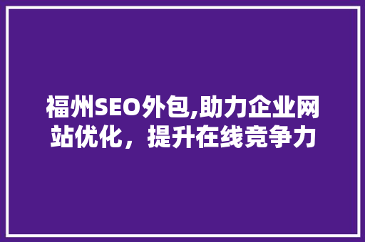 福州SEO外包,助力企业网站优化，提升在线竞争力