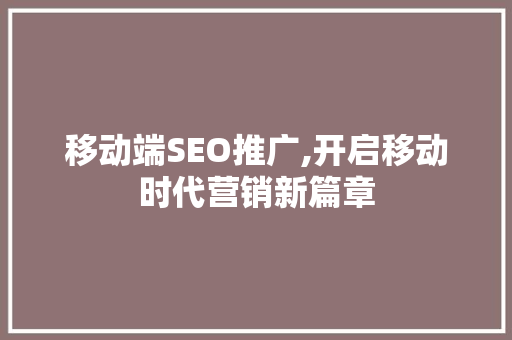 移动端SEO推广,开启移动时代营销新篇章
