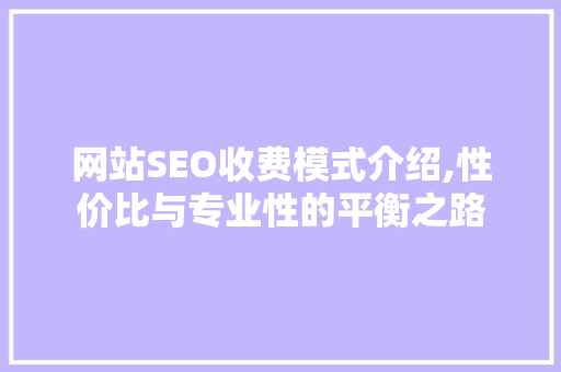 网站SEO收费模式介绍,性价比与专业性的平衡之路