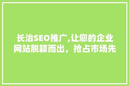 长治SEO推广,让您的企业网站脱颖而出，抢占市场先机
