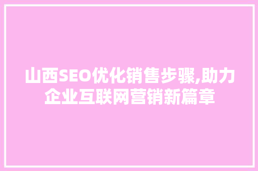山西SEO优化销售步骤,助力企业互联网营销新篇章