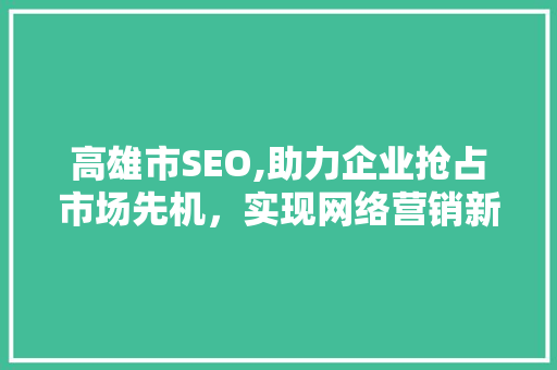 高雄市SEO,助力企业抢占市场先机，实现网络营销新突破