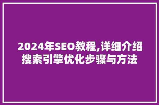 2024年SEO教程,详细介绍搜索引擎优化步骤与方法
