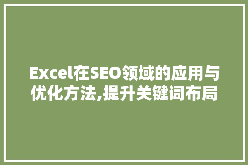 Excel在SEO领域的应用与优化方法,提升关键词布局的效率与效果