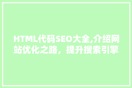 HTML代码SEO大全,介绍网站优化之路，提升搜索引擎排名