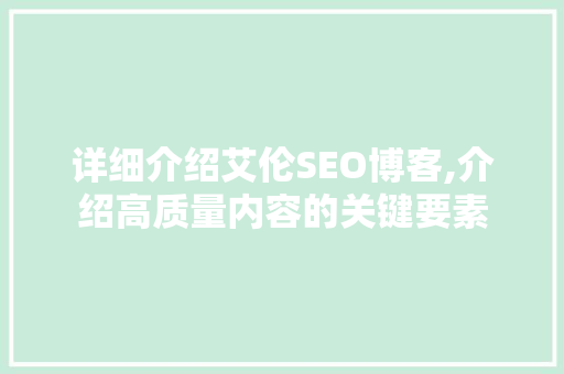 详细介绍艾伦SEO博客,介绍高质量内容的关键要素