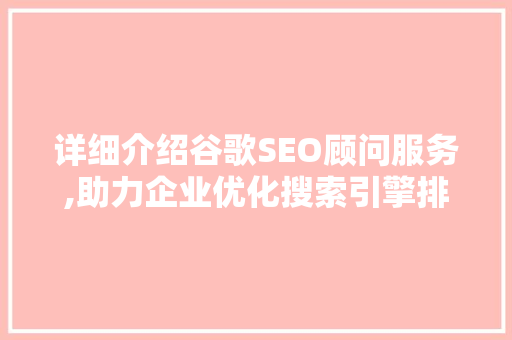详细介绍谷歌SEO顾问服务,助力企业优化搜索引擎排名