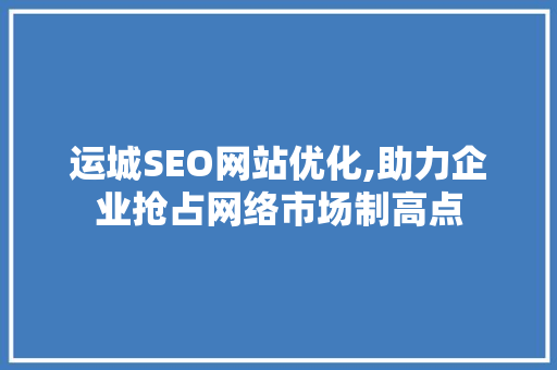 运城SEO网站优化,助力企业抢占网络市场制高点