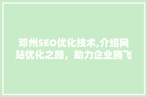 邓州SEO优化技术,介绍网站优化之路，助力企业腾飞