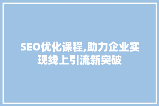 SEO优化课程,助力企业实现线上引流新突破