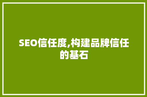 SEO信任度,构建品牌信任的基石