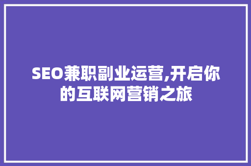 SEO兼职副业运营,开启你的互联网营销之旅
