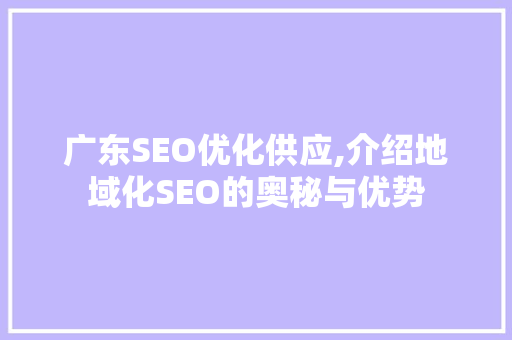 广东SEO优化供应,介绍地域化SEO的奥秘与优势