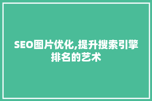 SEO图片优化,提升搜索引擎排名的艺术