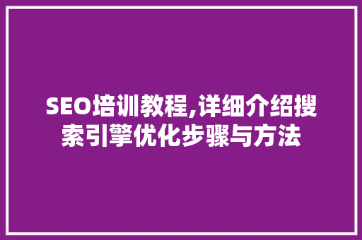 SEO培训教程,详细介绍搜索引擎优化步骤与方法