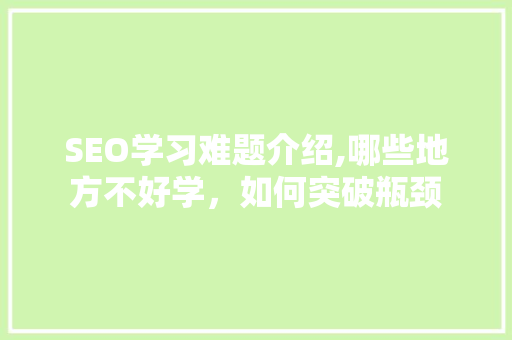 SEO学习难题介绍,哪些地方不好学，如何突破瓶颈