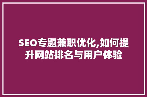 SEO专题兼职优化,如何提升网站排名与用户体验