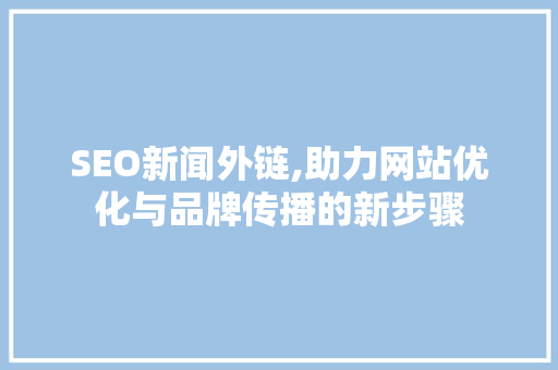 SEO新闻外链,助力网站优化与品牌传播的新步骤