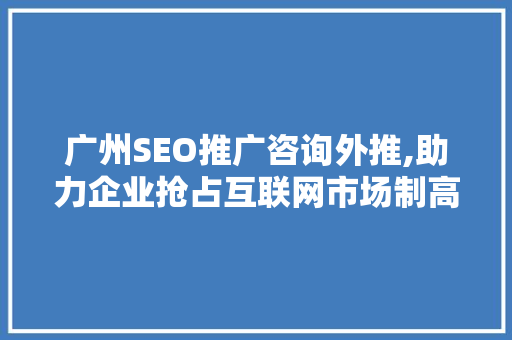 广州SEO推广咨询外推,助力企业抢占互联网市场制高点