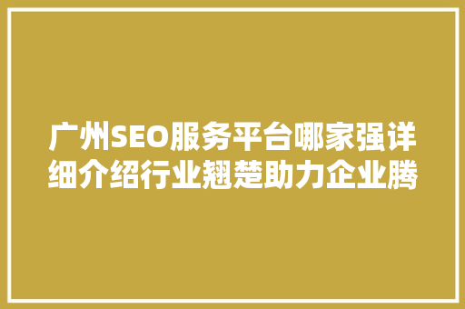 广州SEO服务平台哪家强详细介绍行业翘楚助力企业腾飞