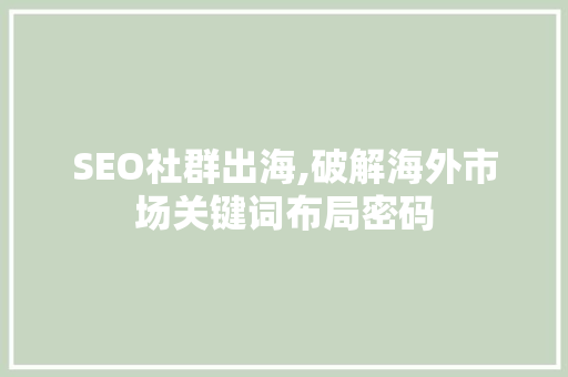 SEO社群出海,破解海外市场关键词布局密码