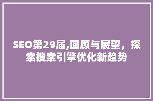 SEO第29届,回顾与展望，探索搜索引擎优化新趋势