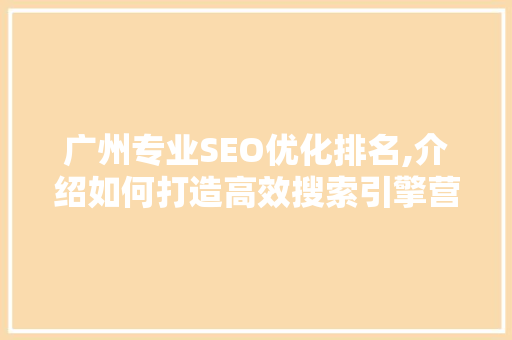 广州专业SEO优化排名,介绍如何打造高效搜索引擎营销步骤