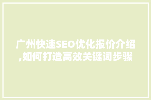 广州快速SEO优化报价介绍,如何打造高效关键词步骤，助力企业腾飞
