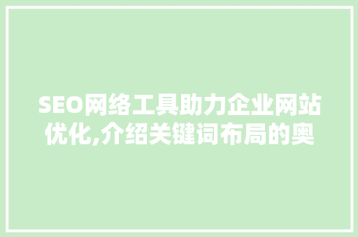 SEO网络工具助力企业网站优化,介绍关键词布局的奥秘