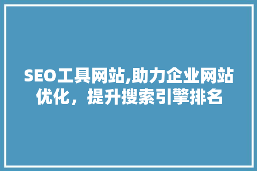 SEO工具网站,助力企业网站优化，提升搜索引擎排名
