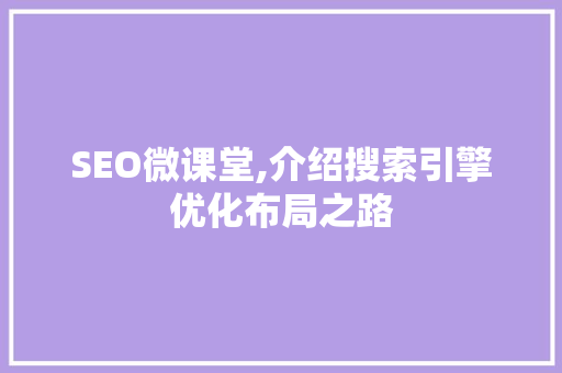 SEO微课堂,介绍搜索引擎优化布局之路
