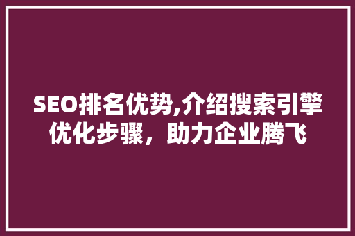 SEO排名优势,介绍搜索引擎优化步骤，助力企业腾飞