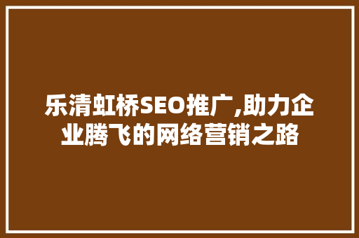 乐清虹桥SEO推广,助力企业腾飞的网络营销之路