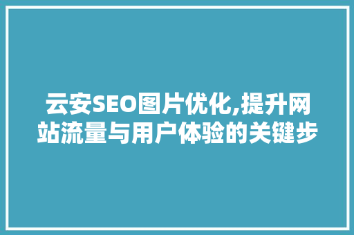 云安SEO图片优化,提升网站流量与用户体验的关键步骤
