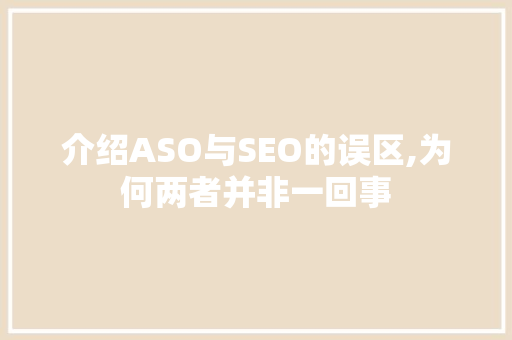 介绍ASO与SEO的误区,为何两者并非一回事