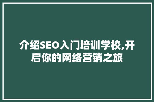 介绍SEO入门培训学校,开启你的网络营销之旅