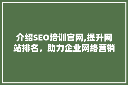 介绍SEO培训官网,提升网站排名，助力企业网络营销