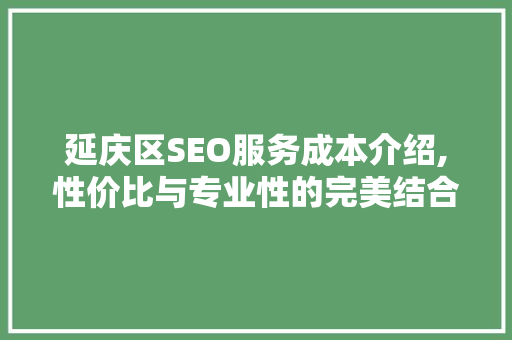 延庆区SEO服务成本介绍,性价比与专业性的完美结合  第1张