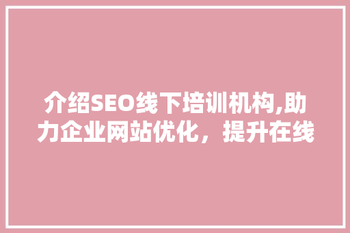 介绍SEO线下培训机构,助力企业网站优化，提升在线竞争力